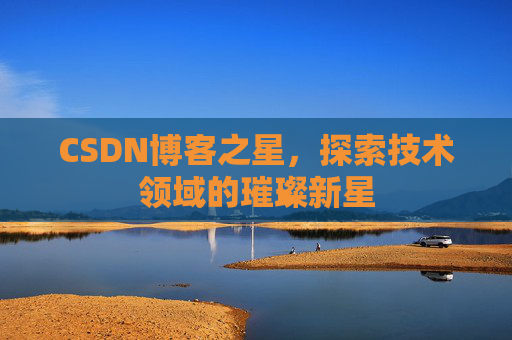 CSDN博客之星，探索技术领域的璀璨新星